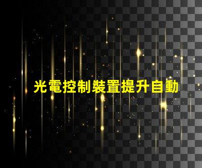 光電控制裝置提升自動化效率的關(guān)鍵技術(shù)