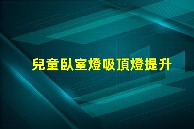 兒童臥室燈吸頂燈提升孩子睡眠質(zhì)量的最佳選擇嗎
