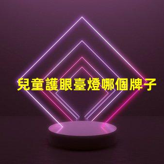 兒童護眼臺燈哪個牌子比較好專家推薦的護眼燈具評比