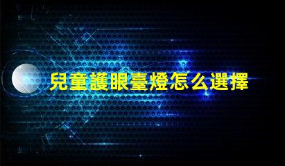 兒童護眼臺燈怎么選擇為孩子創造健康學習環境的方法
