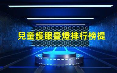 兒童護眼臺燈排行榜提升孩子視力健康的最佳選擇