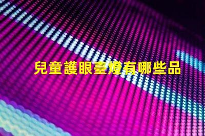 兒童護眼臺燈有哪些品牌知名品牌一覽與選擇指南