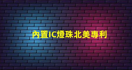 內置IC燈珠北美專利合作新機遇技術交流有哪些可能性