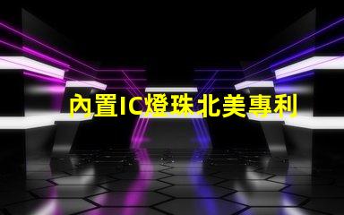 內置IC燈珠北美專利技術革新如何推動創新激勵機制