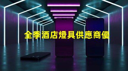 全季酒店燈具供應商優質照明設備的選擇指南