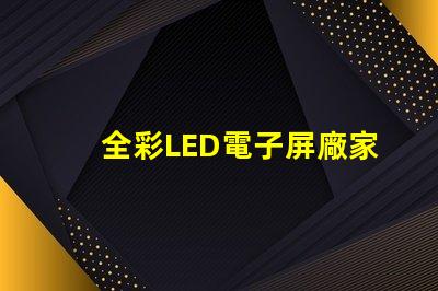 全彩LED電子屏廠家選擇優(yōu)質(zhì)制造商的關(guān)鍵因素是什么