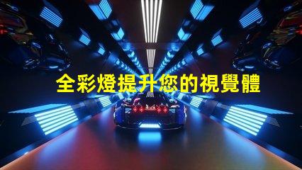 全彩燈提升您的視覺體驗的智能照明解決方案