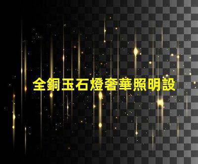 全銅玉石燈奢華照明設計與成本效益分析