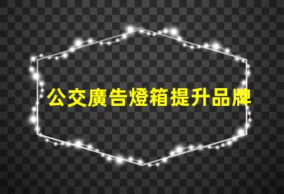 公交廣告燈箱提升品牌曝光的創新廣告方式