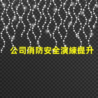 公司消防安全演練提升員工安全意識(shí)的重要舉措