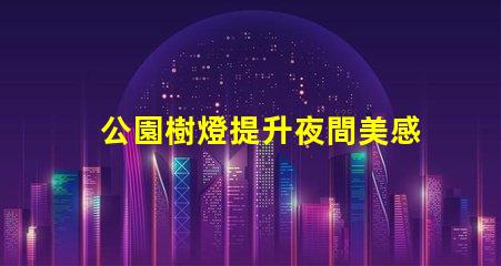 公園樹燈提升夜間美感與安全的照明方案