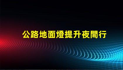 公路地面燈提升夜間行車安全的照明解決方案