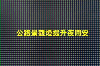 公路景觀燈提升夜間安全與美感的關鍵