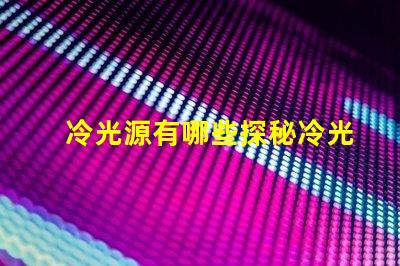 冷光源有哪些探秘冷光源的多樣選擇與應用