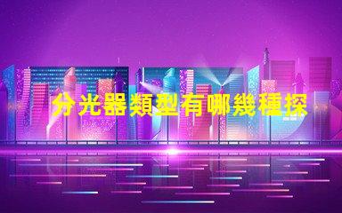 分光器類型有哪幾種探索不同分光器類型的應用與優勢