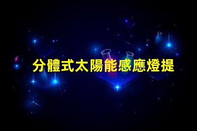 分體式太陽能感應燈提升庭院安全與便利的智能選擇