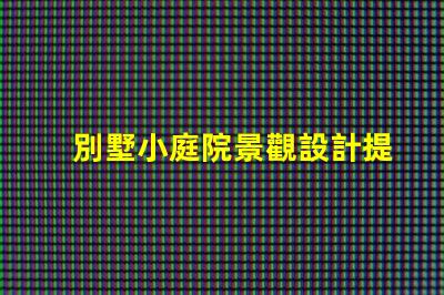 別墅小庭院景觀設計提升居住品質的園藝布局方案