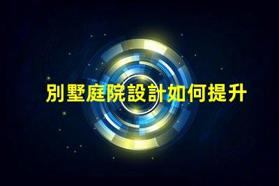 別墅庭院設計如何提升房產價值優化別墅庭院的設計與布局策略