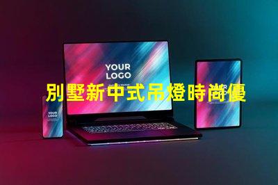 別墅新中式吊燈時尚優雅,為何它成為新寵