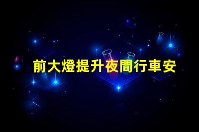 前大燈提升夜間行車安全性的關(guān)鍵技術(shù)