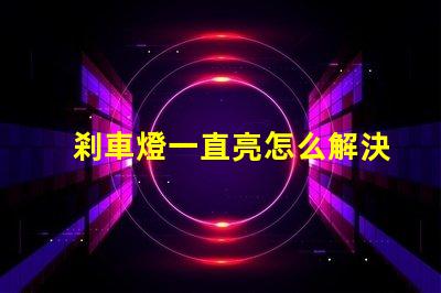 剎車燈一直亮怎么解決快速排查故障原因與解決方案