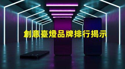 創意臺燈品牌排行揭示最受歡迎的燈具選擇