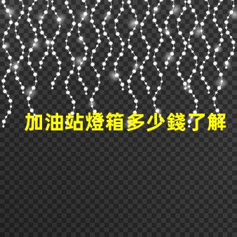 加油站燈箱多少錢了解加油站燈箱的成本與投資回報