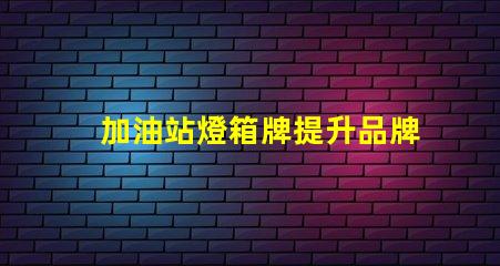 加油站燈箱牌提升品牌曝光率的關鍵工具嗎