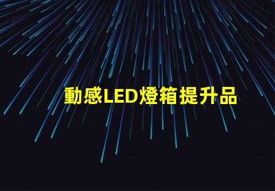 動感LED燈箱提升品牌曝光的新利器
