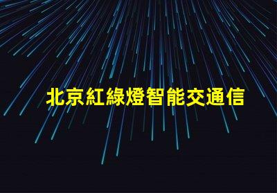 北京紅綠燈智能交通信號系統的未來是什么