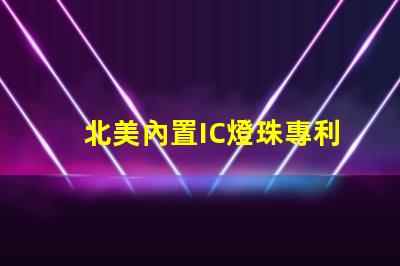 北美內置IC燈珠專利2020專利技術詳解與應用價值