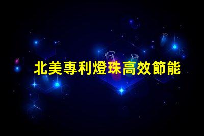 北美專利燈珠高效節能照明核心技術,如何顛覆傳統LED市場