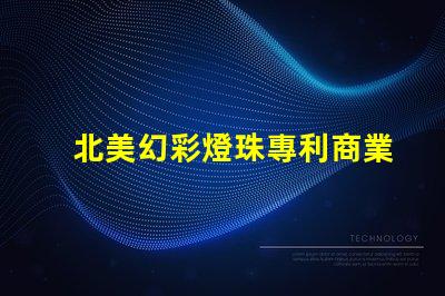 北美幻彩燈珠專利商業(yè)價(jià)值與競爭力分析,如何打造獨(dú)特市場策略