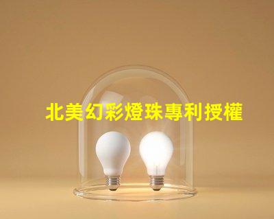 北美幻彩燈珠專利授權步驟快速獲批指南