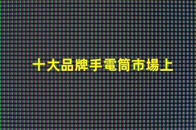 十大品牌手電筒市場上最受歡迎的選擇,你選對了嗎