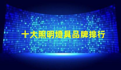 十大照明燈具品牌排行榜揭示市場競爭的背后秘密