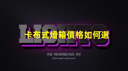 卡布式燈箱價格如何選擇高性價比的卡布燈箱