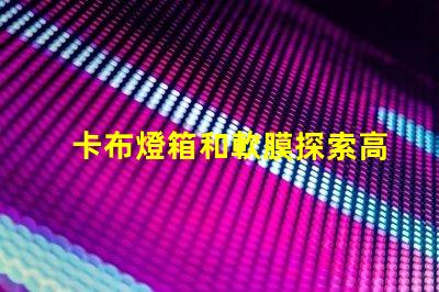卡布燈箱和軟膜探索高效廣告展示的最佳選擇