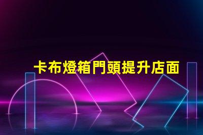 卡布燈箱門頭提升店面吸引力的光源選擇