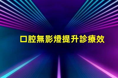 口腔無影燈提升診療效果的關鍵設備