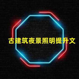 古建筑夜景照明提升文化氛圍的照明解決方案