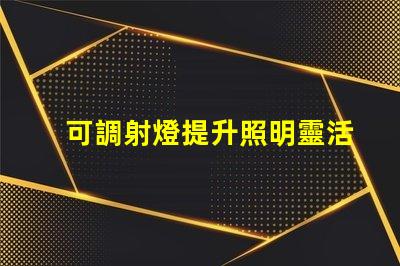 可調射燈提升照明靈活性的最佳選擇是什么