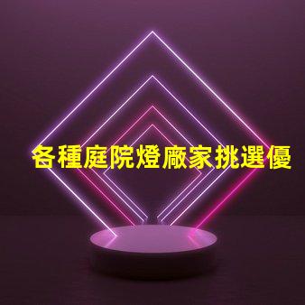 各種庭院燈廠家挑選優(yōu)質(zhì)庭院燈的關(guān)鍵要素是什么