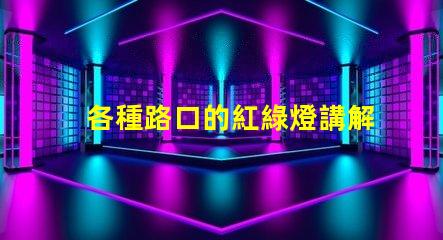 各種路口的紅綠燈講解深入解析交通信號燈的設置與運作