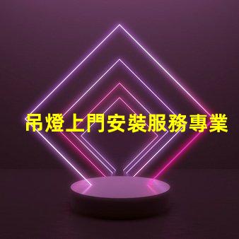 吊燈上門安裝服務專業技術保障,輕松解決照明問題