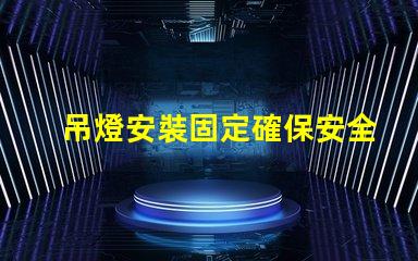 吊燈安裝固定確保安全與美觀的最佳技巧