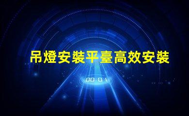吊燈安裝平臺高效安裝方案助力您的項目成功