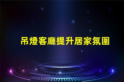 吊燈客廳提升居家氛圍的設計選擇