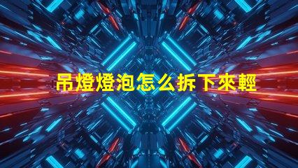 吊燈燈泡怎么拆下來輕松拆卸吊燈燈泡的實用技巧