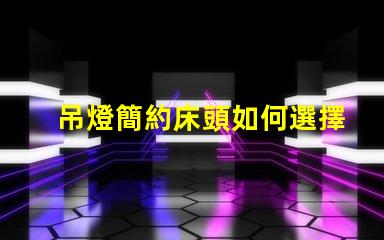 吊燈簡約床頭如何選擇完美的床頭吊燈來提升臥室格調